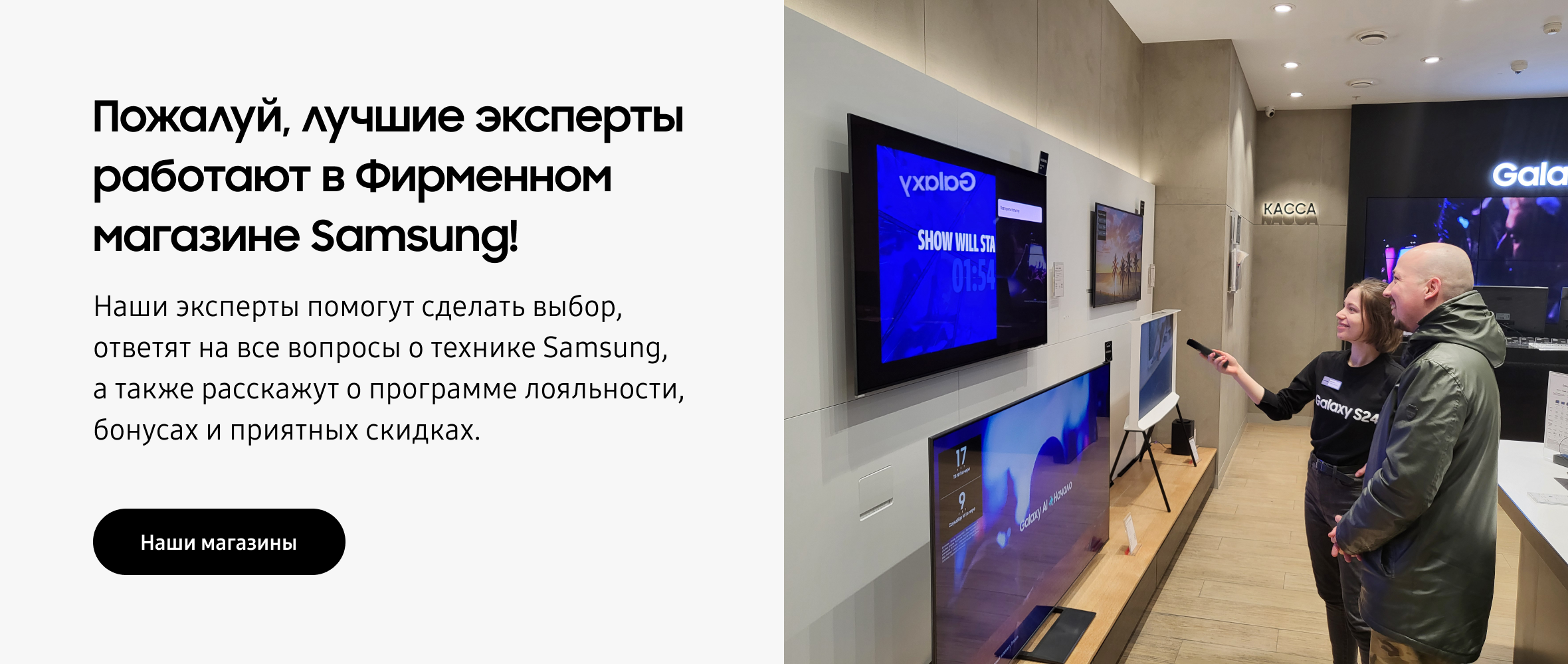 Пожалуй, лучшие эксперты работают в Фирменном магазине Samsung! Наши эксперты помогут сделать выбор, ответят на все вопросы о технике Samsung, а также расскажут о программе лояльности, бонусах и приятных скидках.